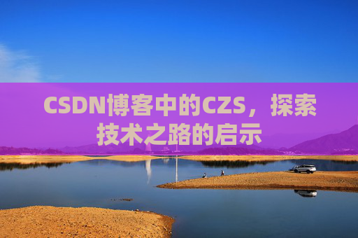 CSDN博客中的CZS，探索技术之路的启示